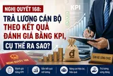 Nghị quyết 168: Trả lương cán bộ theo kết quả đánh giá bằng KPI, cụ thể ra sao?