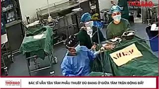 Bác sĩ vẫn tận tâm phẫu thuật dù đang ở giữa tâm trận động đất
