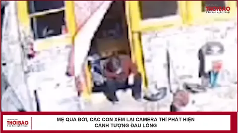 Mẹ qua đời, các con xem lại camera thì phát hiện cảnh tượng đau lòng