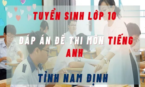 Đáp án đề thi lớp 10 môn Tiếng Anh tỉnh Nam Định năm 2023 nhanh chóng và chính xác nhất