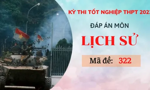 Đáp án môn Lịch sử mã đề 322 kỳ thi Tốt nghiệp THPT 2023
