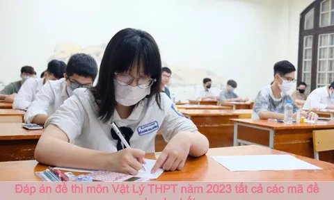 Đáp án đề thi môn Vật Lý tốt nghiệp THPT năm 2023 tất cả các mã đề nhanh nhất