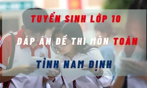 Đáp án đề thi lớp 10 môn Toán tỉnh Nam Định năm 2023 nhanh chóng và chính xác nhất