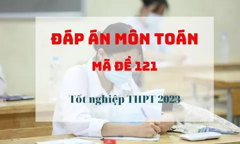 Đáp án môn Toán mã đề 121 kỳ thi tốt nghiệp THPT 2023