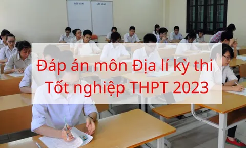 Đáp án môn Địa lý kỳ thi Tốt nghiệp THPT 2023 tất cả các mã đề