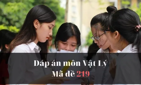 Đáp án đề thi môn Vật lý mã đề 219 thi tốt nghiệp THPT năm 2023