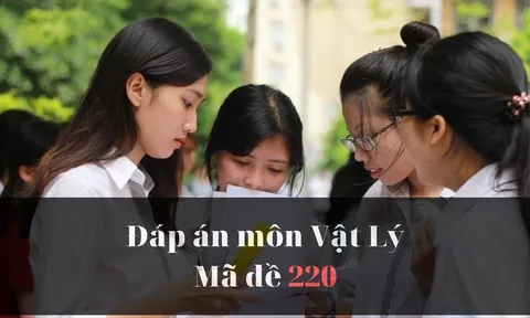 Đáp án đề thi môn Vật lý mã đề 220 thi tốt nghiệp THPT năm 2023